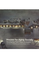Houses for Aging Socially: Developing Third Place Ecologies | ORO Editions | University of Arkansas Community Design Center | 9781939621825