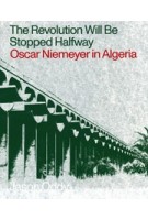 The Revolution Will Be Stopped Halfway. Oscar Niemeyer in Algeria | Jason Oddy | 9781941332504 | Columbia Books on Architecture and the City