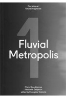 Fluvial Metropolis 1. Past Visions / Future Imaginaries | Mario Gandelsonas, Alexandre Delijaicov | 9781946226174