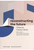 Reconstructing the Future. Cities as Carbon Sinks | Bauhaus Earth, Hans Joachim Schellnhuber, Rocío Armillas Tiseyra | 9783035626971 | Birkhäuser