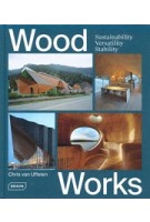 Wood Works. Sustainability, Versatility, Stability | Chris van Uffelen | 9783037682500 | Braun Publishing