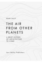 The Air from Other Planets. A brief History of Architecture to come | Sean Lally | 9783037783931