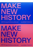 MAKE NEW HISTORY 2017 Chicago Architecture Biennial | Lars Muller Publishers | 9783037785355