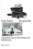The good life | A guided visit to the houses of modernity | Iñaki Ábalos | Park Books | 9783038600510