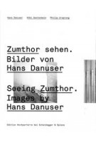 Seeing Zumthor. Images by Hans Danuser -  Zumthor Sehen. Bilder von Hans Danuser | Köbi Gantenbein | 9783858812353 | Scheidegger & Spiess