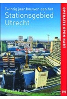 Operatie open hart. Twintig jaar bouwen aan het Stationsgebied Utrecht | Ed van Eeden | 9789053455401 |Matrijs