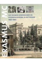 Vijf eeuwen geneeskunde en gezondheidszorg in Rotterdam, 1465-1965. De voorgeschiedenis van het Erasmus MC | Mart van Lieburg | 9789053455623 | Matrijs