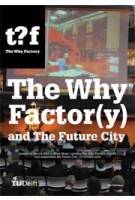 The Why Factor(y) and the Future City | Winy Maas, Kristin Feireiss, Henk Ovink, Ole Bouman, Wouter Vanstiphout, Michiel Riedijk, Jacob van Rijs, Nathalie de Vries | 9789056627812