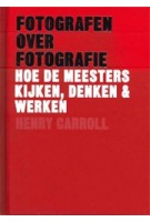 Fotografen over fotografie. Hoe de meesters kijken, denken & werken | Carroll Henry | 9789068687576