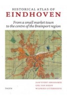 Historical Atlas of Eindhoven. From a small market town to the centre of the Brainport region | Jaap Evert Abrahamse, Giel van Hooff, Wilfried Uitterhoeve | 9789068688320