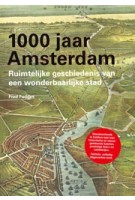 1000 jaar Amsterdam. ruimtelijke geschiedenis van een wonderbaarlijke stad | Fred Feddes | 9789068685305