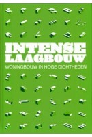 Intense Laagbouw. Woningbouw in hoge dichtheiden | Erik Dorsman, Dick van Gameren, Paul Kuitenbrouwer, Jasper Schweigman, Niek Verdonk | 9789071903236