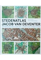 STEDENATLAS JACOB VAN DEVENTER. 226 stadsplattegronden uit 1545-1575. Schakels tussen verleden en heden | Reinout Rutte, Bram Vannieuwenhuyze | 9789077699171