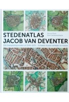 STEDENATLAS JACOB VAN DEVENTER. 226 stadsplattegronden uit 1545-1575. Schakels tussen verleden en heden | Reinout Rutte, Bram Vannieuwenhuyze | 9789077699171