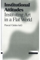 Institutional Attitudes. Instituting Art in a Flat World | Pascal Gielen | 9789078088684