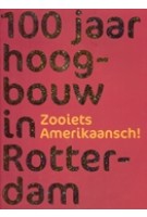 honderd jaar hoogbouw in Rotterdam. Zooiets Amerikaansch! | Gre Ploeg | 9789080427020 | City Informatiecentrum Rotterdam
