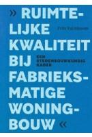 Ruimtelijke kwaliteit bij fabrieksmatige woningbouw. Een stedenbouwkundig kader | Frits Palmboom | 9789081365352 | Federatie Ruimtelijke Kwaliteit