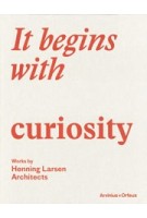 It begins with curiosity. works by Henning Larsen Architects | Hans Ibelings, Katherine Eloise, Allen Kent Martinussen | 9789187543852 | Arvinius+Orfeus