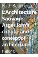 L'Architecture Sauvage. Asger Jorn’s Critique and Concept of Architecture | Ruth Baumeister, Paul Larkin | 9789462080003