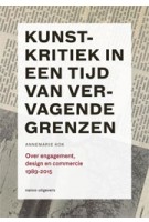 Kunstkritiek in een tijd van vervagende grenzen. Over engagement, design en commercie 1989-2015 | Annemarie Kok | 9789462081338 | nai010