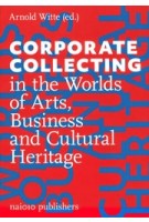 Corporate Collecting in the Worlds of Arts, Business and Cultural Heritage | Arnold Witte | 9789462087316 | nai010