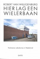 Hier lag een wielerbaan. Verdwenen velodromes in Nederland | Robert van Willigenburg | 9789462263017 | DATO