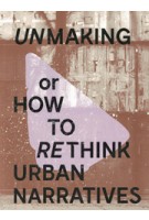 Unmaking or how to rethink urban narratives | 9789490474096