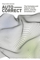 Auto-Correct. The Fantasies and Failures of AI, Ethics, and the Driverless Car | Maya Indira Ganesh | 9789491444814 | ArtEZ Press