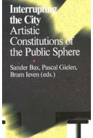 Interrupting the City. Artistic Constitutions of the Public Sphere | Sander Bax, Pascal Gielen, Bram Ieven | 9789492095022 | Valiz