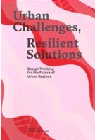 Urban Challenges, Resilient Solutions. Design Thinking for the Future of Urban Regions | 9789492095336 | Trancity Valiz, Future Urban Regions