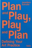 Plan and Play, Play and Plan. Defining Your Art Practice | Janwillem Schrofer | 9789492095404 | Valiz