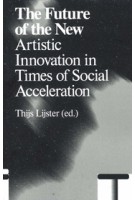 The Future of the New. Artistic Innovation in Times of Social Acceleration | Thijs Lijster | 9789492095589