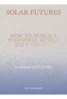 Solar Futures. How to Design a Post-Fossil World with the Sun | Marjan van Aubel | 9789492852656 | Jap Sam Books