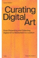 Curating Digital Art. From Presenting and Collecting Digital Art to Networked Co-Curation | Annet Dekker | 9789493246010 | Valiz