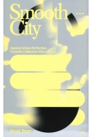 Smooth City. Against Urban Perfection, Towards Collective Alternatives | René Boer | 9789493246201 | Valiz