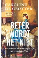 Beter wordt het niet. Een reis door het Habsburgse Rijk en de Europese Unie | Caroline de Gruyter 