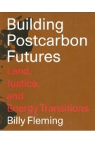 Building Postcarbon Futures. Land, Justice, and Energy Transitions | Billy Fleming | NAi Booksellers