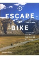 ESCAPE BY BIKE. Adventure Cycling, Bikepacking and Touring Off-Road | Joshua Cunningham | 9780500293508