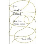 the-golden-thread-how-fabric-changed-history-kassia-st-clair