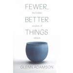 Fewer, Better Things. The Hidden Wisdom of Objects | Glenn Adamson | 9781526615527 | Bloomsbury