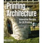 Printing Architecture. Innovative Recipes for 3D Printing | Ronald Rael, Virginia San Fratello | 9781616896966