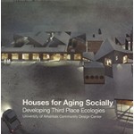 Houses for Aging Socially: Developing Third Place Ecologies | ORO Editions | University of Arkansas Community Design Center | 9781939621825