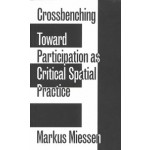 Crossbenching Toward a Participation as Critical Spatial Practice | Markus Miessen | 9783956792205 | Sternberg Press
