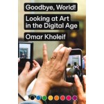 Goodbye, World! Looking at Art in the Digital Age | Omar Kholeif | 9783956793097 | Sternberg