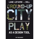 Ground-up City. Play as a design tool | Liane Lefaivre, Döll - Atelier voor Bouwkunst | 9789064506024