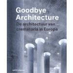 Goodbye Architecture. De architectuur van crematoria in Europa | Jeroen Visschers, Laura Cramwinckel, Kris Coenengrachts, Tom Olsen | 9789462084230