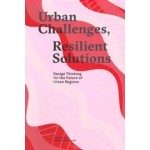 Urban Challenges, Resilient Solutions. Design Thinking for the Future of Urban Regions | 9789492095336 | Trancity Valiz, Future Urban Regions