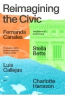 Reimagining the Civic | Luis Callejas, Fernanda Canales, Stella Betts | Yale School of Architecture | 9781638400172