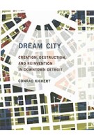 Dream City. Creation, Destruction, and Reinvention in Downtown Detroit | Conrad Kickert | 9780262039345 | MIT Press
