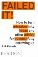 FAILED IT! How to turn mistakes into ideas and other advice for successfully screwing up | Erik Kessels | 9780714871196